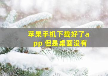 苹果手机下载好了app 但是桌面没有